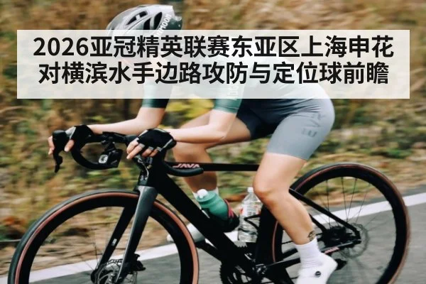 2026亚冠精英联赛东亚区上海申花对横滨水手边路攻防与定位球前瞻